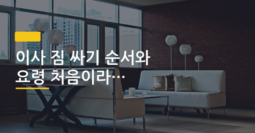 이사 짐 싸기 순서와 요령 처음이라면 꼭 읽어보세요